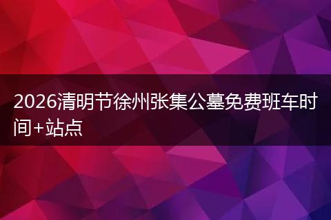 2026清明节徐州张集公墓免费班车时间+站点