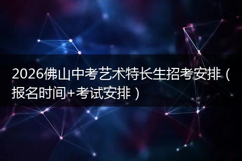 2026佛山中考艺术特长生招考安排（报名时间+考试安排）