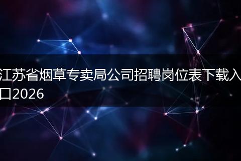 江苏省烟草专卖局公司招聘岗位表下载入口2026