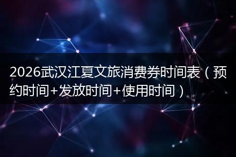 2026武汉江夏文旅消费券时间表（预约时间+发放时间+使用时间）