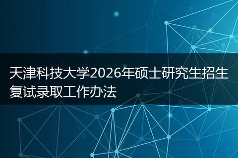 天津科技大学2026年硕士研究生招生复试录取工作办法