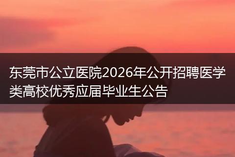 东莞市公立医院2026年公开招聘医学类高校优秀应届毕业生公告