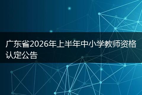 广东省2026年上半年中小学教师资格认定公告
