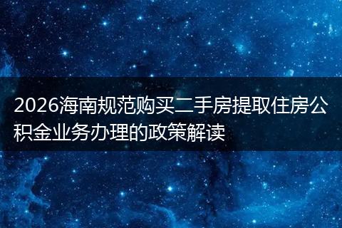 2026海南规范购买二手房提取住房公积金业务办理的政策解读