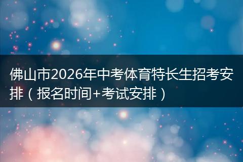 佛山市2026年中考体育特长生招考安排（报名时间+考试安排）