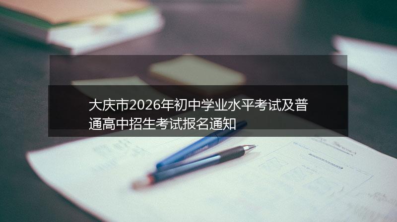 大庆市2026年初中学业水平考试及普通高中招生考试报名通知