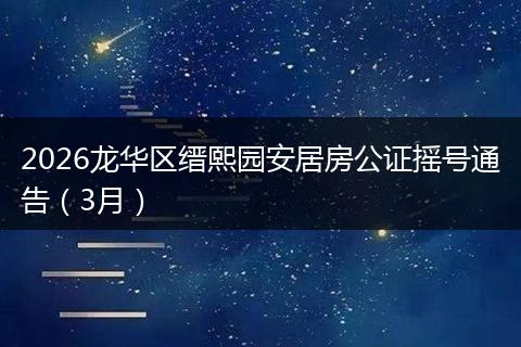2026龙华区缙熙园安居房公证摇号通告（3月）