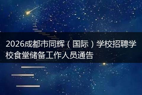 2026成都市同辉（国际）学校招聘学校食堂储备工作人员通告