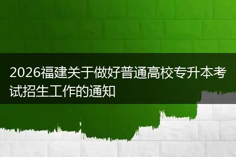 2026福建关于做好普通高校专升本考试招生工作的通知