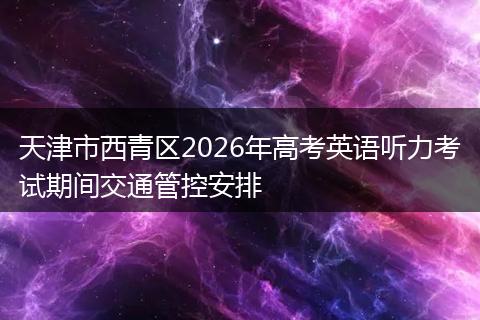 天津市西青区2026年高考英语听力考试期间交通管控安排