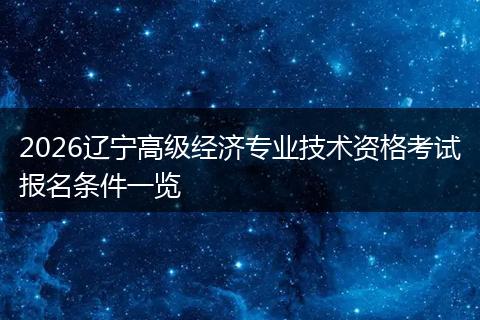 2026辽宁高级经济专业技术资格考试报名条件一览
