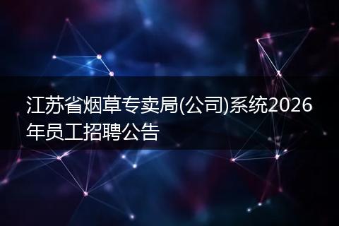 江苏省烟草专卖局(公司)系统2026年员工招聘公告