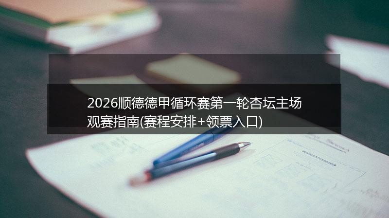 2026顺德德甲循环赛第一轮杏坛主场观赛指南(赛程安排+领票入口)