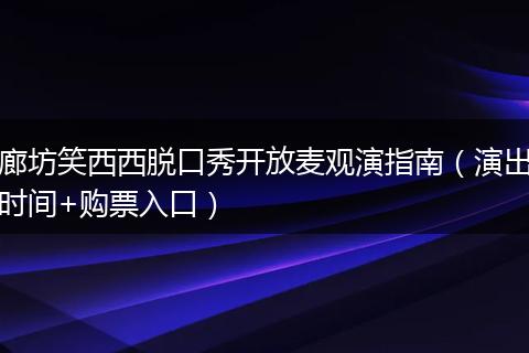 廊坊笑西西脱口秀开放麦观演指南（演出时间+购票入口）