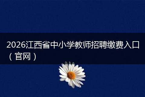 2026江西省中小学教师招聘缴费入口（官网）