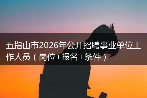 五指山市2026年公开招聘事业单位工作人员（岗位+报名+条件）