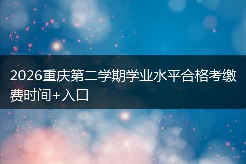 2026重庆第二学期学业水平合格考缴费时间+入口