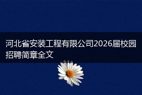 河北省安装工程有限公司2026届校园招聘简章全文