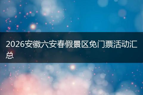 2026安徽六安春假景区免门票活动汇总