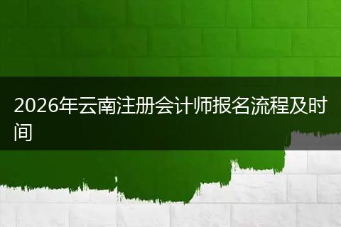 2026年云南注册会计师报名流程及时间