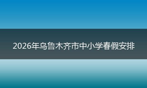 2026年乌鲁木齐市中小学春假安排