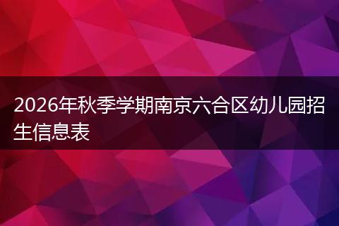 2026年秋季学期南京六合区幼儿园招生信息表