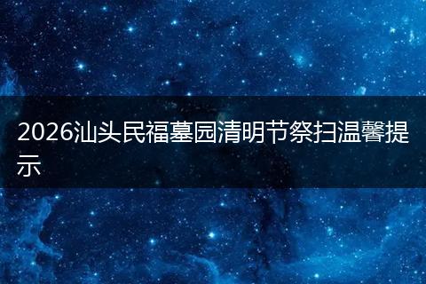2026汕头民福墓园清明节祭扫温馨提示