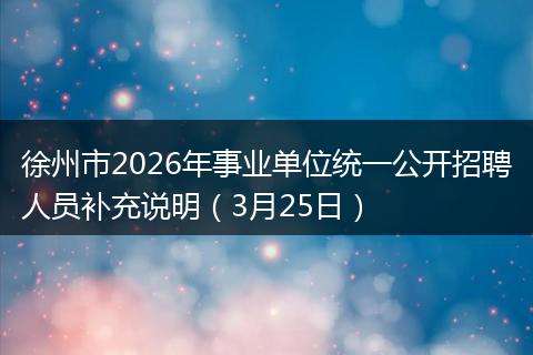 徐州市2026年事业单位统一公开招聘人员补充说明（3月25日）