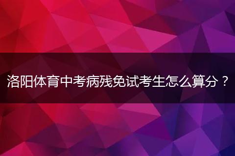 洛阳体育中考病残免试考生怎么算分？