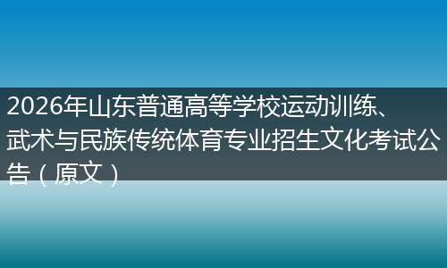 2026年山东普通高等学校运动训练、武术与民族传统体育专业招生文化考试公告（原文）