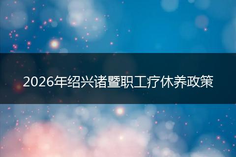 2026年绍兴诸暨职工疗休养政策