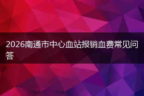 2026南通市中心血站报销血费常见问答