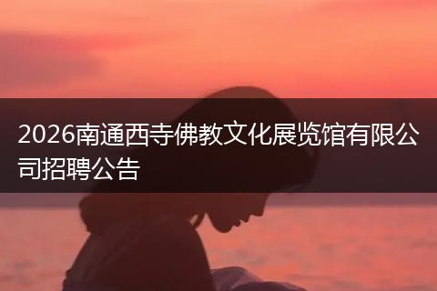 2026南通西寺佛教文化展览馆有限公司招聘公告