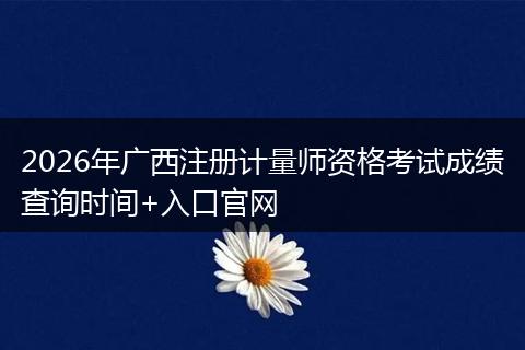 2026年广西注册计量师资格考试成绩查询时间+入口官网