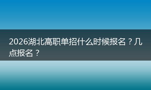 2026湖北高职单招什么时候报名？几点报名？
