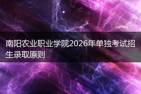 南阳农业职业学院2026年单独考试招生录取原则