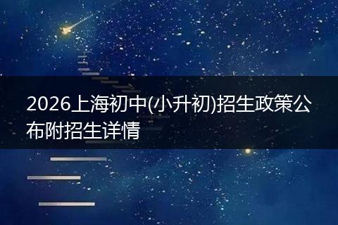2026上海初中(小升初)招生政策公布附招生详情