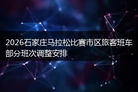 2026石家庄马拉松比赛市区旅客班车部分班次调整安排