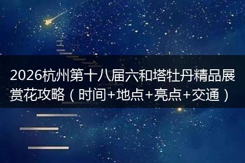 2026杭州第十八届六和塔牡丹精品展赏花攻略（时间+地点+亮点+交通）