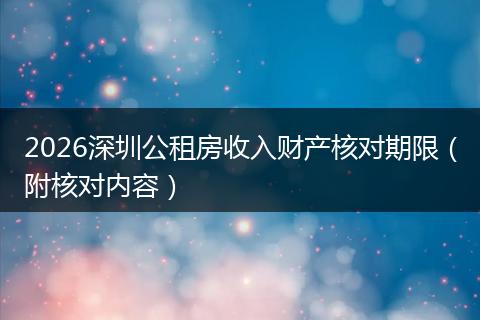 2026深圳公租房收入财产核对期限（附核对内容）