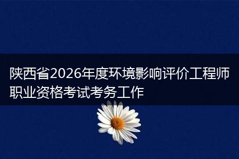 陕西省2026年度环境影响评价工程师职业资格考试考务工作