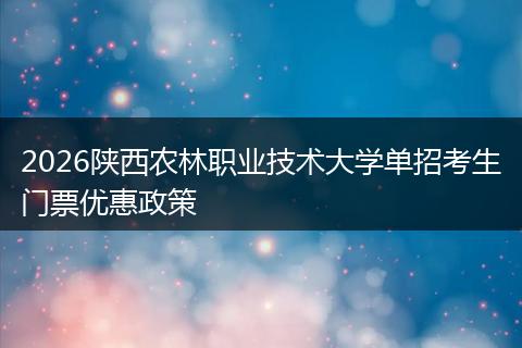 2026陕西农林职业技术大学单招考生门票优惠政策