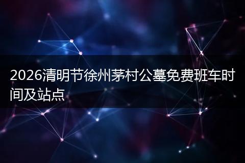 2026清明节徐州茅村公墓免费班车时间及站点