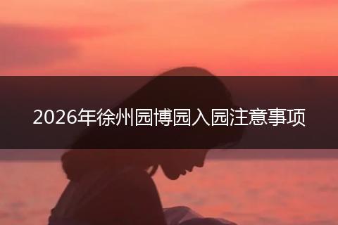 2026年徐州园博园入园注意事项