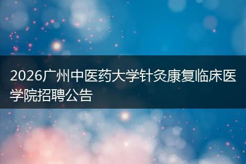 2026广州中医药大学针灸康复临床医学院招聘公告