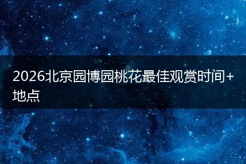 2026北京园博园桃花最佳观赏时间+地点