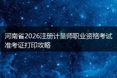 河南省2026注册计量师职业资格考试准考证打印攻略