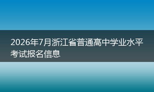 2026年7月浙江省普通高中学业水平考试报名信息