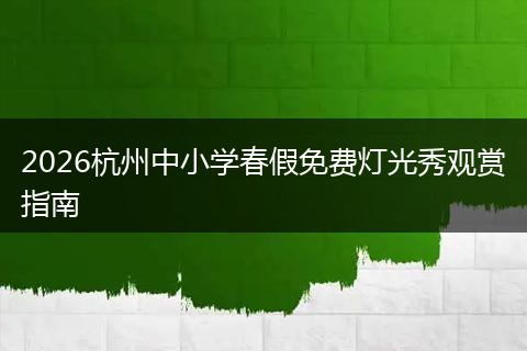 2026杭州中小学春假免费灯光秀观赏指南