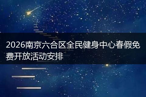2026南京六合区全民健身中心春假免费开放活动安排